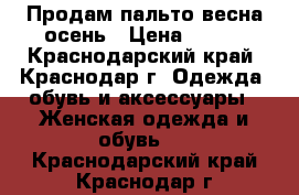 Продам пальто весна-осень › Цена ­ 500 - Краснодарский край, Краснодар г. Одежда, обувь и аксессуары » Женская одежда и обувь   . Краснодарский край,Краснодар г.